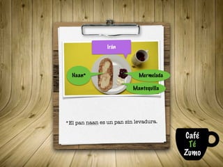 MermeladaNaan*
Irán
Mantequilla
*El pan naan es un pan sin levadura.
Café
Té
Zumo
 