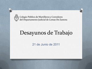 Desayunos de Trabajo 21 de Junio de 2011 Colegio Público de Martilleros y Corredoresdel Departamento Judicial de Lomas De Zamora 