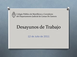 Desayunos de Trabajo 12 de Julio de 2011 Colegio Público de Martilleros y Corredores del Departamento Judicial de Lomas De Zamora 