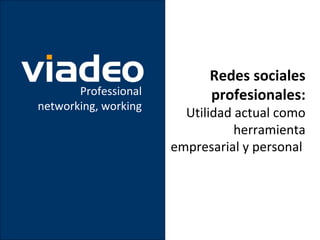 Redes sociales
       Professional         profesionales:
networking, working
                        Utilidad actual como
                                 herramienta
                      empresarial y personal
 