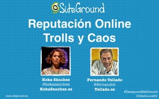 @SiteGroundES
#DesayunoSiteGround
www.siteground.es
Reputación Online
Trolls y Caos
Keka Sánchez
@kekasanchez
KekaSanchez.es
Fernando Tellado
@fernandot
Tellado.es
 