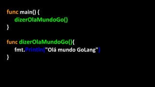 func main() {
dizerOlaMundoGo()
}
func dizerOlaMundoGo(){
fmt.Println("Olá mundo GoLang")
}
 