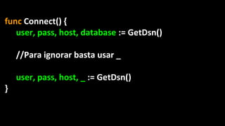 func Connect() {
user, pass, host, database := GetDsn()
//Para ignorar basta usar _
user, pass, host, _ := GetDsn()
}
 