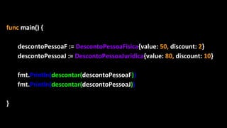func main() {
descontoPessoaF := DescontoPessoaFisica{value: 50, discount: 2}
descontoPessoaJ := DescontoPessoaJuridica{value: 80, discount: 10}
fmt.Println(descontar(descontoPessoaF))
fmt.Println(descontar(descontoPessoaJ))
}
 