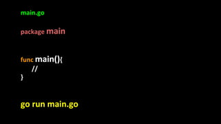 main.go
package main
func main(){
//
}
go run main.go
 
