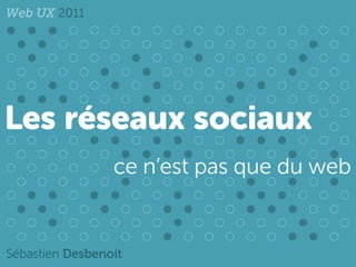Web UX 2011




Les réseaux sociaux
                 ce n’est pas que du web


Sébastien Desbenoit
 
