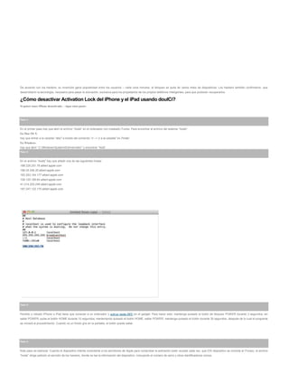 De acuerdo con los hackers, su invención ganó popularidad entre los usuarios – cada unos minutos, el bloqueo se quita de varios miles de dispositivos. Los hackers también confirmaron, que
desarrollaron la tecnología, necesaria para pasar la activación, exclusiva para los propietarios de los propios teléfonos inteligentes, para que pudieran recuperarlos.
¿Cómo desactivar Activation Lock del iPhone y el iPad usando doulCi?
Si quiere tener iPhone desactivado, – sigue estos pasos:
Paso 1:
En el primer paso hay que abrir el archivo “hosts” en el ordenador con instalado iTunes. Para encontrar el archivo del sistema “hosts“:
En Mac OS X
hay que entrar a la carpeta “/etc/” a través del comando “Ir –> Ir a la carpeta” en Finder.
En Windows
hay que abrir “C:WindowsSystem32driversetc” y encontrar “host“.
Paso 2:
En el archivo “hosts” hay que añadir una de las siguientes líneas:
188.226.251.76 albert.apple.com
188.25.246.35 albert.apple.com
162.253.154.177 albert.apple.com
109.120.169.64 albert.apple.com
41.214.225.246 albert.apple.com
197.247.122.170 albert.apple.com
Paso 3:
Perdido o robado iPhone o iPad tiene que conectar a un ordenador y activar modo DFU en el gadget. Para hacer esto: mantenga pulsado el botón de bloqueo POWER durante 3 segundos; sin
saltar POWER, pulse el botón HOME durante 10 segundos; manteniendo pulsado el botón HOME, saltar POWER; mantenga pulsado el botón durante 30 segundos, después de lo cual el programa
se iniciará el procedimiento. Cuando ve un fondo gris en la pantalla, el botón puede saltar.
Paso 4:
Este paso es esencial. Cuando el dispositivo intenta conectarse a los servidores de Apple para comprobar la activación (esto sucede cada vez, que iOS dispositivo se conecta al iTunes), el archivo
“hosts” dirige petición al servidor de los hackers, donde se lee la información del dispositivo, incluyendo el número de serie y otros identificadores únicos.
 