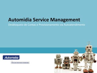 Automidia Service Management
Desbloqueio de Contas e Provisionamento via Autoatendimento
 