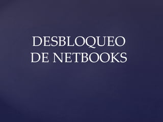 DESBLOQUEO
DE NETBOOKS
 