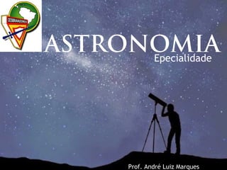 ASTRONOMIAEpecialidade
Prof. André Luiz Marques
 