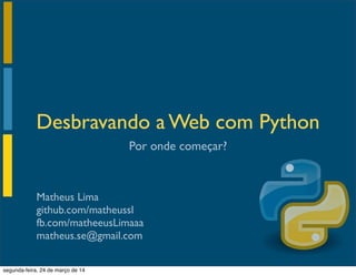 Matheus Lima
github.com/matheussl
fb.com/matheeusLimaaa
matheus.se@gmail.com
Por onde começar?
Desbravando a Web com Python
segunda-feira, 24 de março de 14
 