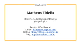$ whoami
Matheus Fidelis
Desenvolvedor Backend / DevOps
@superlogica
Twitter: @fidelissauro
E-mail: msfidelis01@gmail.com
...