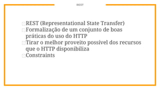 REST
⊡REST (Representational State Transfer)
⊡Formalização de um conjunto de boas
práticas do uso do HTTP
⊡Tirar o melhor proveito possível dos recursos
que o HTTP disponibiliza
⊡Constraints
 