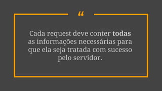 “Cada request deve conter todas
as informações necessárias para
que ela seja tratada com sucesso
pelo servidor.
 