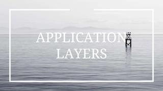 APPLICATION
LAYERS
 