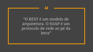 ““O REST é um modelo de
arquitetura. O SOAP é um
protocolo de rede ao pé da
letra”
 