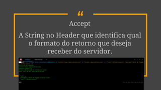 “Accept
A String no Header que identifica qual
o formato do retorno que deseja
receber do servidor.
 