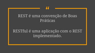 “REST é uma convenção de Boas
Práticas
RESTful é uma aplicação com o REST
implementado.
 