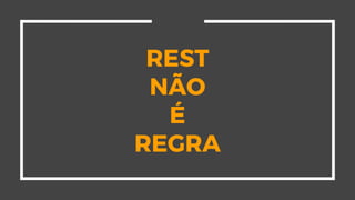 REST
NÃO
É
REGRA
 