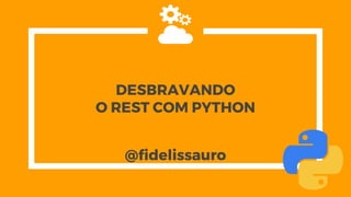 DESBRAVANDO
O REST COM PYTHON
@fidelissauro
 
