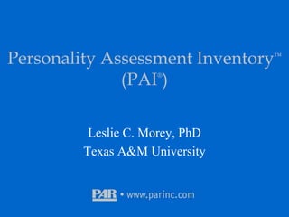 Personality Assessment Inventory™
(PAI®
)
Leslie C. Morey, PhD
Texas A&M University
 