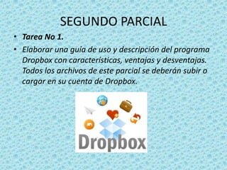 SEGUNDO PARCIALTarea No 1. Elaborar una guía de uso y descripción del programa Dropbox con características, ventajas y desventajas. Todos los archivos de este parcial se deberán subir o cargar en su cuenta de Dropbox.
