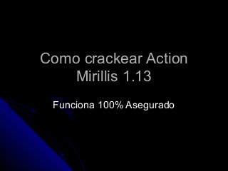 Como crackear Action
   Mirillis 1.13
 Funciona 100% Asegurado
 