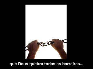 que Deus quebra todas as barreiras... 