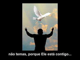 não temas, porque Ele está contigo...