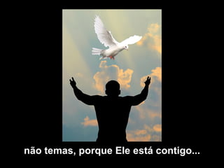 não temas, porque Ele está contigo... 