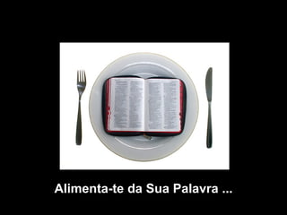 Alimenta-te da Sua Palavra ... 