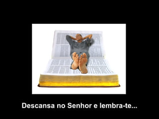 Descansa no Senhor e lembra-te... 