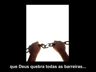 que Deus quebra todas as barreiras...
 
