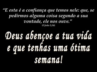 “E esta é a confiança que temos nele: que, se
pedirmos alguma coisa segundo a sua
vontade, ele nos ouve.”
(I João 5,14)
 