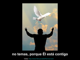 no temas, porque Él está contigo
Visita: http://www.RenuevoDePlenitud.com
 