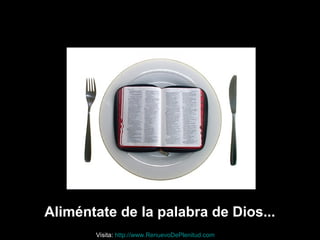 Aliméntate de la palabra de Dios...
Visita: http://www.RenuevoDePlenitud.com
 