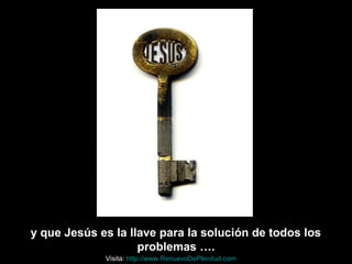 y que Jesús es la llave para la solución de todos los
problemas ….
Visita: http://www.RenuevoDePlenitud.com
 