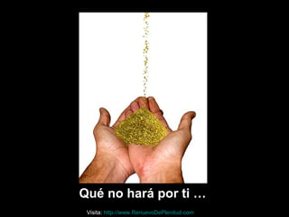 Qué no hará por ti …
Visita: http://www.RenuevoDePlenitud.com
 