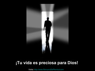 ¡Tu vida es preciosa para Dios!
Visita: http://www.RenuevoDePlenitud.com
 
