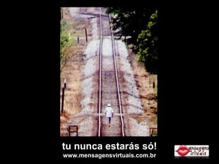 tu nunca estarás só! www.mensagensvirtuais.com.br 