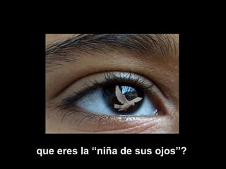 que eres la “niña de sus ojos”?  