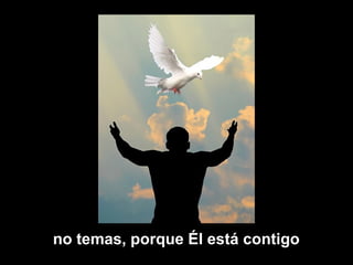 no temas, porque Él está contigo
 