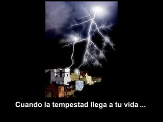 Cuando la tempestad llega a tu vida ...
 