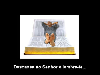 Descansa no Senhor e lembra-te... 