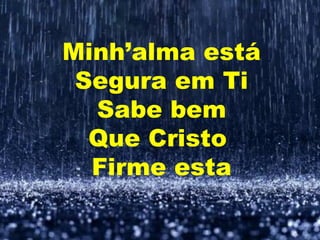 Minh’alma está
Segura em Ti
Sabe bem
Que Cristo
Firme esta
 