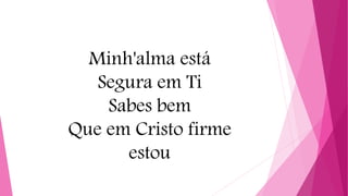 Minh'alma está
Segura em Ti
Sabes bem
Que em Cristo firme
estou
 