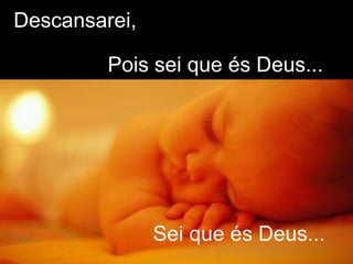 Descansarei, Pois sei que és Deus... Sei que és Deus... 
