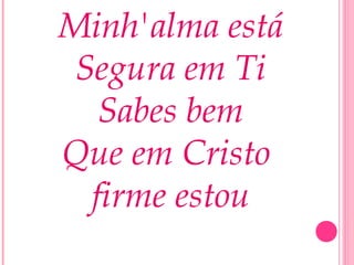 Minh'alma está
Segura em Ti
Sabes bem
Que em Cristo
firme estou
 