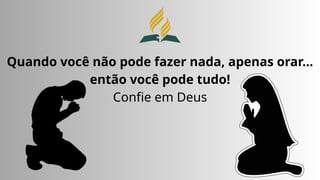 Quando você não pode fazer nada, apenas orar...
então você pode tudo!
Confie em Deus
 
