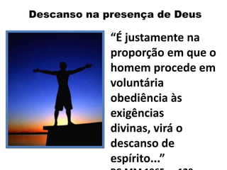 Descanso na presença de Deus
“É justamente na
proporção em que o
homem procede em
voluntária
obediência às
exigências
divinas, virá o
descanso de
espírito...”
 